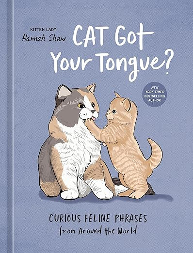 Cat Got Your Tongue?: Curious Feline Phrases from Around the World by Hannah Shaw aka Kitten Lady