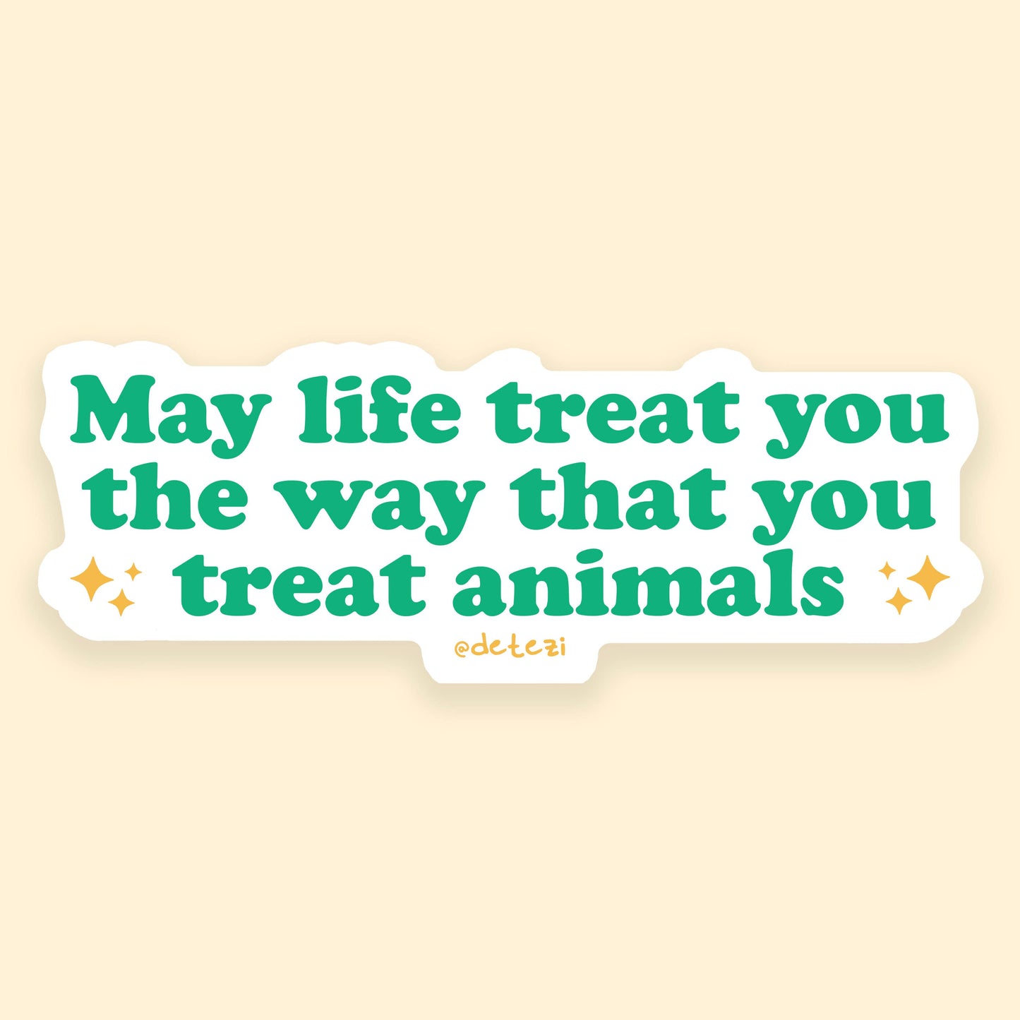 May Life Treat You the Way that You Treat Animals Sticker